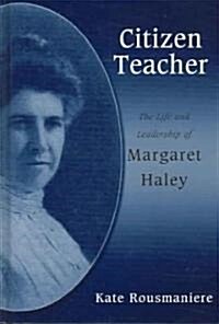 Citizen Teacher: The Life and Leadership of Margaret Haley (Hardcover)