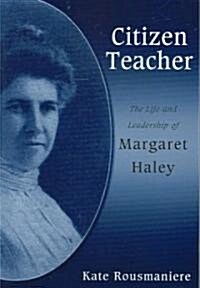 Citizen Teacher: The Life and Leadership of Margaret Haley (Paperback)