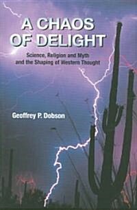 A Chaos of Delight : Science, Religion and Myth and the Shaping of Western Thought (Hardcover)