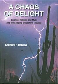 A Chaos of Delight : Science, Religion and Myth and the Shaping of Western Thought (Paperback)