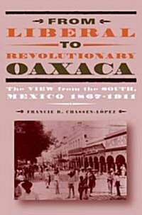 From Liberal to Revolutionary Oaxaca: The View from the South, Mexico 1867-1911 (Paperback, Revised)