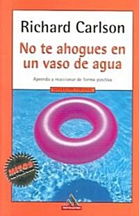 No Te Ahogues en un Vaso de Agua: Aprenda A Reaccionar de Forma Positiva = Dont Sweat the Small Stuff... and Its All Small Stuff (Paperback)