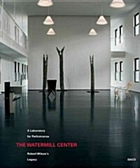 The Watermill Center: A Laboratory for Performance: Robert Wilsons Legacy (Hardcover)