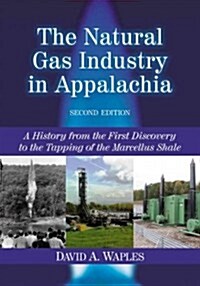 The Natural Gas Industry in Appalachia: A History from the First Discovery to the Tapping of the Marcellus Shale, 2d ed. (Paperback, 2)