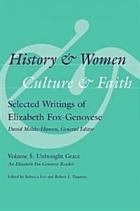 History & Women, Culture & Faith: Selected Writings of Elizabeth Fox-Genovese: Unbought Grace: An Elizabeth Fox-Genovese Reader (Hardcover)