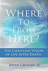 Where to from Here?: The Christian Vision of Life After Death (Paperback)