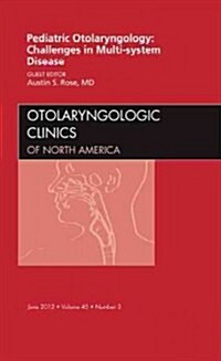 Pediatric Otolaryngology Challenges in Multi-System Disease, An Issue of Otolaryngologic Clinics (Hardcover)