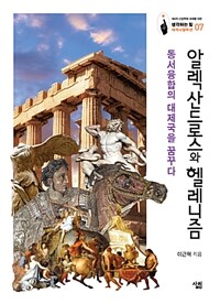 알렉산드로스와 헬레니즘 : 동서융합의 대제국을 꿈꾸다