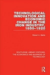 Technological Innovation and Economic Change in the Iron Industry, 1850-1920 (Paperback, Reissue)