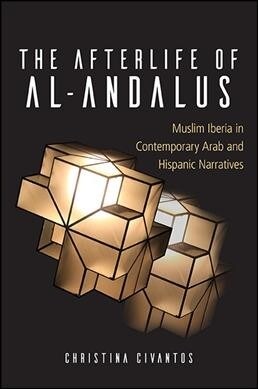 The Afterlife of Al-Andalus: Muslim Iberia in Contemporary Arab and Hispanic Narratives (Paperback)