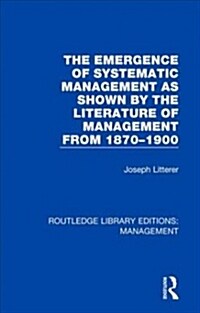 The Emergence of Systematic Management As Shown by the Literature of Management from 1870-1900 (Paperback, Reissue)
