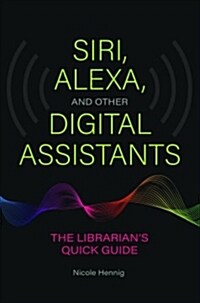 Siri, Alexa, and Other Digital Assistants: The Librarians Quick Guide (Paperback)