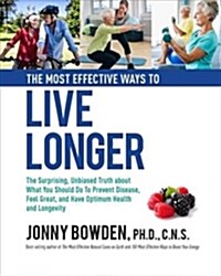 The Most Effective Ways to Live Longer: The Surprising, Unbiased Truth about What You Should Do to Prevent Disease, Feel Great, and Have Optimum Healt (Hardcover)