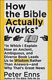 How the Bible Actually Works: In Which I Explain How an Ancient, Ambiguous, and Diverse Book Leads Us to Wisdom Rather Than Answers--And Why Thats (Hardcover)