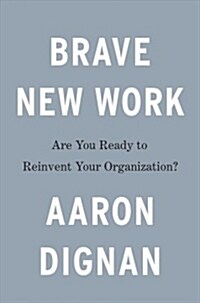 Brave New Work: Are You Ready to Reinvent Your Organization? (Hardcover)