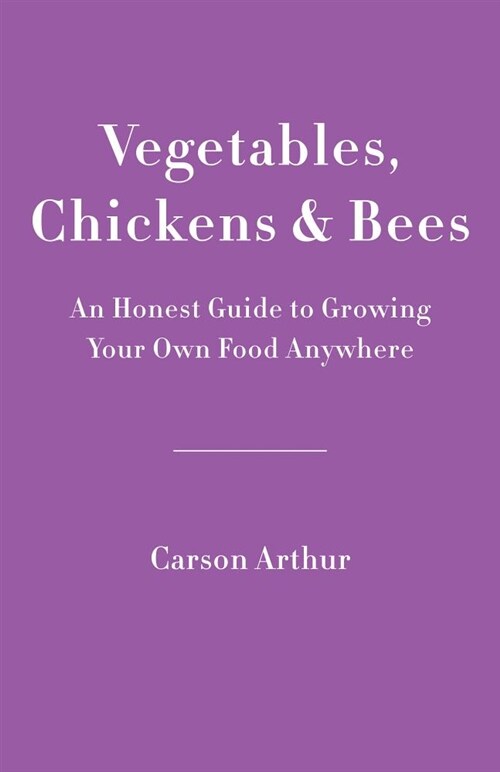 Vegetables, Chickens & Bees: An Honest Guide to Growing Your Own Food Anywhere (Paperback)