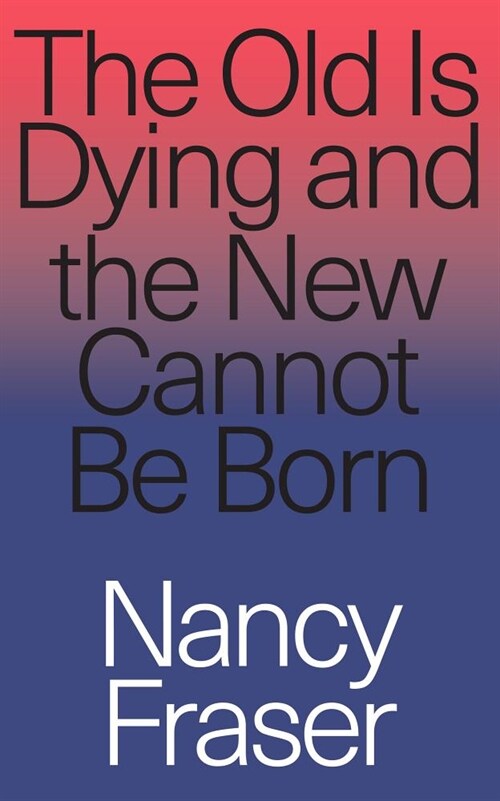 The Old Is Dying and the New Cannot Be Born : From Progressive Neoliberalism to Trump and Beyond (Paperback)
