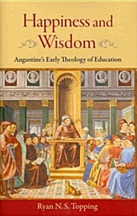 Happiness and Wisdom: Augustines Early Theology of Education (Hardcover)