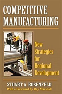 Competitive Manufacturing: New Strategies for Regional Development (Paperback)