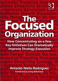 The Focused Organization : How Concentrating on a Few Key Initiatives Can Dramatically Improve Strategy Execution (Hardcover)