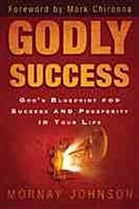 Godly Success: Gods Blueprint for Success and Prosperity in Your Life (Paperback)