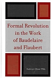 Formal Revolution in the Work of Baudelaire and Flaubert (Hardcover)