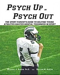 Psych Up or Psych Out: The Sport Parents Guide to Helping Young Athletes Master Mental Toughness in Sport (Paperback)