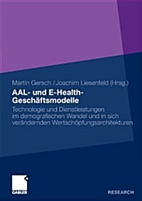 Aal- Und E-Health-Gesch?tsmodelle: Technologie Und Dienstleistungen Im Demografischen Wandel Und in Sich Ver?dernden Wertsch?fungsarchitekturen (Paperback, 2012)