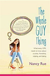 The Whole Guy Thing: What Every Girl Needs to Know about Crushes, Friendship, Relating, and Dating (Paperback)