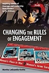 Changing the Rules of Engagement: Inspiring Stories of Courage and Leadership from Women in the Military (Hardcover)