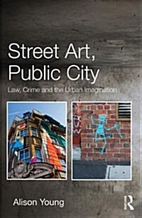Street Art, Public City : Law, Crime and the Urban Imagination (Hardcover)