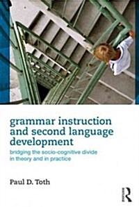 Grammar Instruction and Second Language Development : Bridging the Socio-Cognitive Divide in Theory and in Practice (Hardcover)