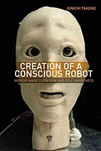 Creation of a Conscious Robot: Mirror Image Cognition and Self-Awareness (Hardcover)