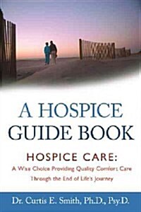 A Hospice Guide Book: Hospice Care: A Wise Choice Providing Quality Comfort Care Through the End of Lifes Journey (Paperback)