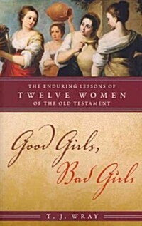 Good Girls, Bad Girls: The Enduring Lessons of Twelve Women of the Old Testament (Paperback)