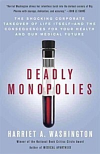 Deadly Monopolies: The Shocking Corporate Takeover of Life Itself--And the Consequences for Your Health and Our Medical Future (Paperback)