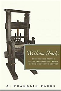 William Parks: The Colonial Printer in the Transatlantic World of the Eighteenth Century (Hardcover)