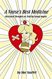 A Nurses Best Medicine: Cherished Thoughts as Told by Young Angels (Paperback)