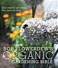 Bob Flowerdews Organic Gardening Bible : Successful Growing the Natural Way (Hardcover)