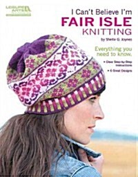 I Cant Believe Im Fair Isle Knitting (Leisure Arts #5553) (Paperback)