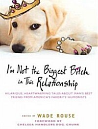 Im Not the Biggest Bitch in This Relationship: Hilarious, Heartwarming Tales about Mans Best Friend from Americas Favorite Humorists (Audio CD)
