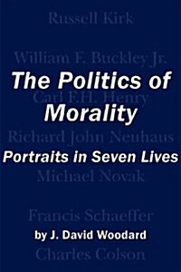 The Politics of Morality: Portraits in Seven Lives (Hardcover)