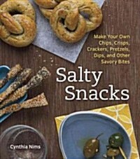 Salty Snacks: Make Your Own Chips, Crisps, Crackers, Pretzels, Dips, and Other Savory Bites (Paperback)