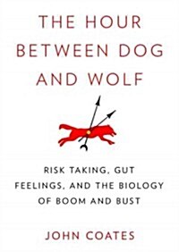 The Hour Between Dog and Wolf Lib/E: Risk Taking, Gut Feelings, and the Biology of Boom and Bust (Audio CD, Library)