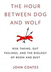 The Hour Between Dog and Wolf: Risk Taking, Gut Feelings, and the Biology of Boom and Bust (Audio CD)