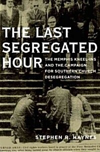 Last Segregated Hour: The Memphis Kneel-Ins and the Campaign for Southern Church Desegregation (Hardcover)