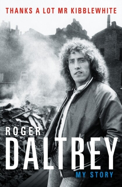 Roger Daltrey: Thanks a lot Mr Kibblewhite, The Sunday Times Bestseller : My Story (Hardcover)