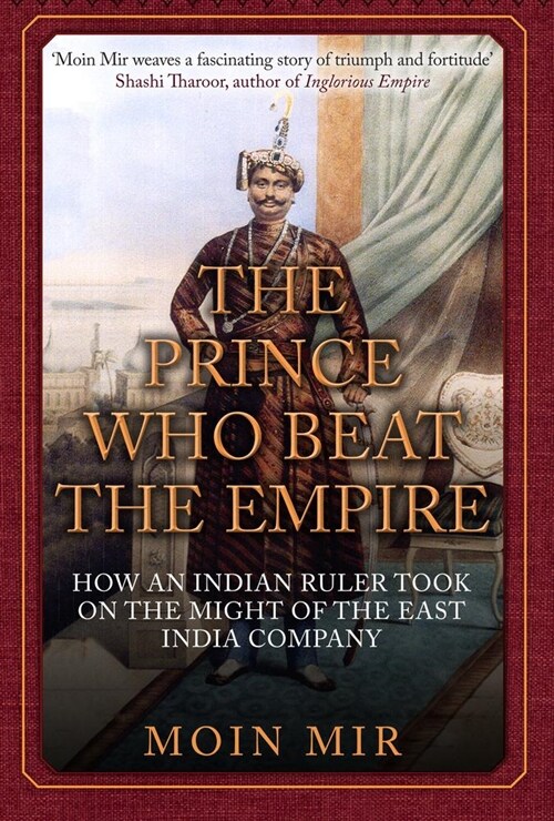 The Prince Who Beat the Empire : How an Indian Ruler Took on the Might of the East India Company (Hardcover)