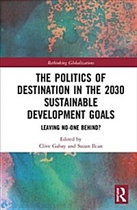 The Politics of Destination in the 2030 Sustainable Development Goals : Leaving No-one Behind? (Hardcover)