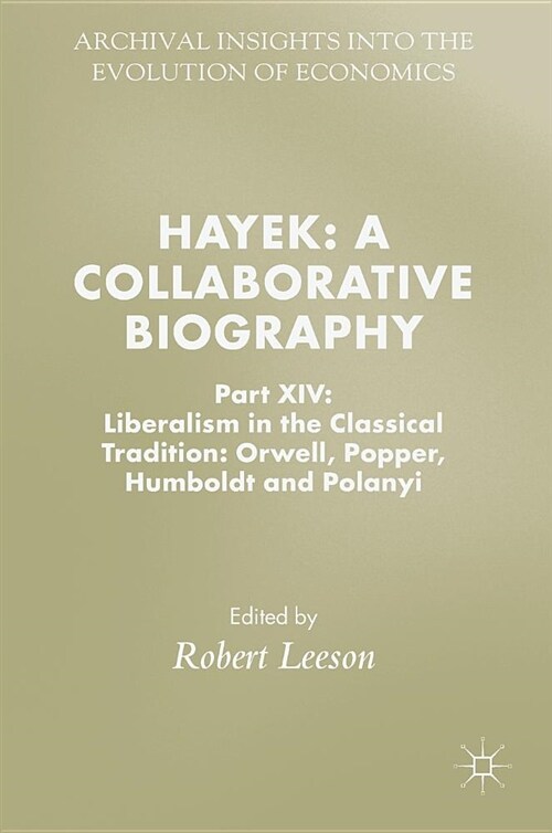 Hayek: A Collaborative Biography: Part XIV: Liberalism in the Classical Tradition: Orwell, Popper, Humboldt and Polanyi (Hardcover, 2018)